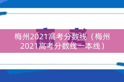 梅州2021高考分数线（梅州2021高考分数线一本线）
