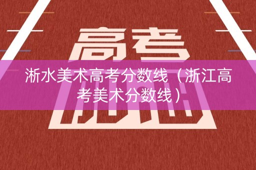 淅水美术高考分数线（浙江高考美术分数线）