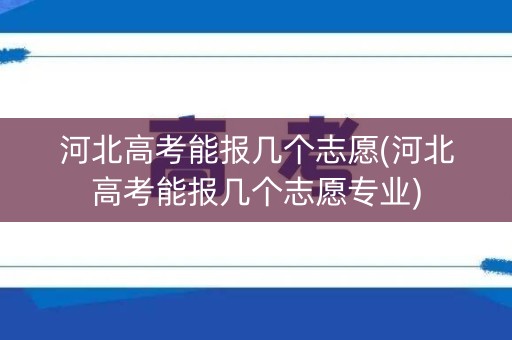 河北高考能报几个志愿(河北高考能报几个志愿专业) 河北高考能报几个志愿(河北高考能报几个志愿专业)