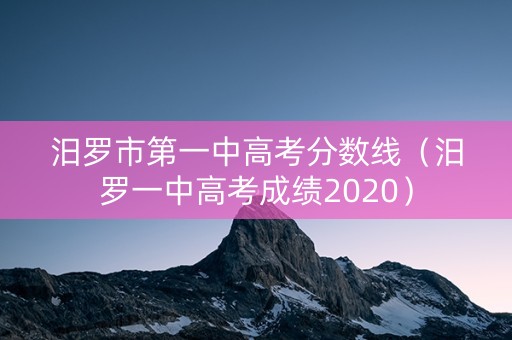 汨罗市第一中高考分数线（汨罗一中高考成绩2020）