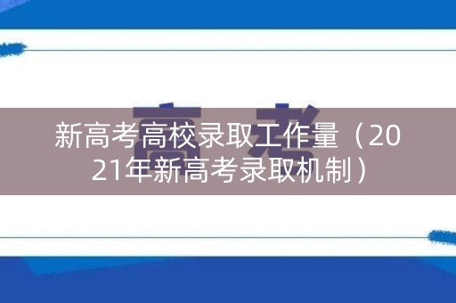 新高考高校录取工作量（2021年新高考录取机制）