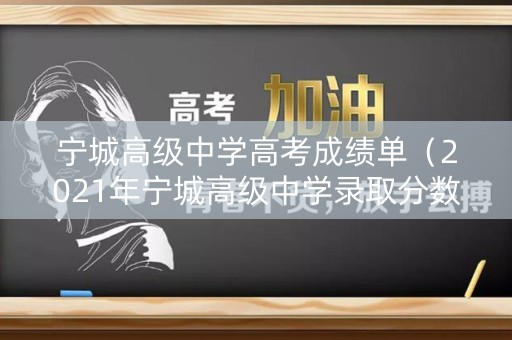 宁城高级中学高考成绩单（2021年宁城高级中学录取分数线）