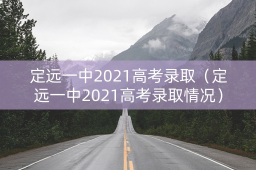定远一中2021高考录取（定远一中2021高考录取情况）