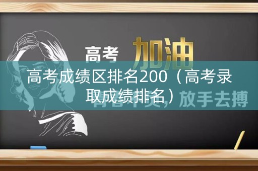 高考成绩区排名200（高考录取成绩排名）