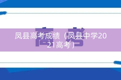 凤县高考成绩（凤县中学2021高考）
