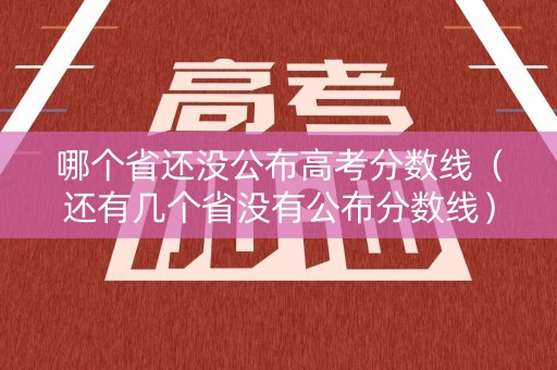 哪个省还没公布高考分数线（还有几个省没有公布分数线）