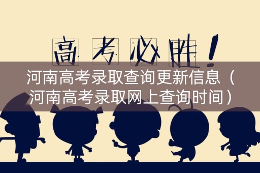 河南高考录取查询更新信息（河南高考录取网上查询时间）