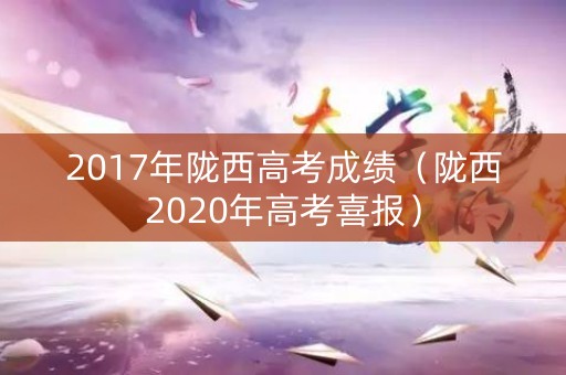 2017年陇西高考成绩（陇西2020年高考喜报）