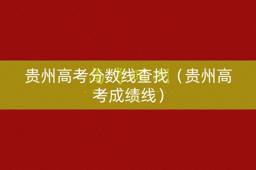 贵州高考分数线查找（贵州高考成绩线）