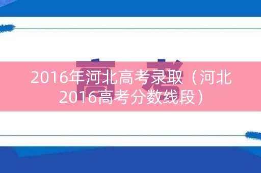 2016年河北高考录取（河北2016高考分数线段）