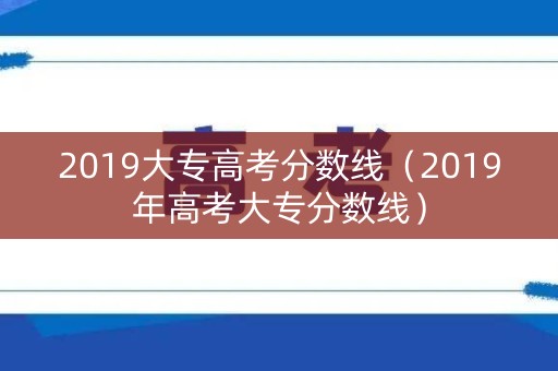 2019大专高考分数线（2019年高考大专分数线）