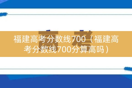 福建高考分数线700（福建高考分数线700分算高吗）