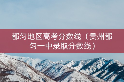 都匀地区高考分数线（贵州都匀一中录取分数线）