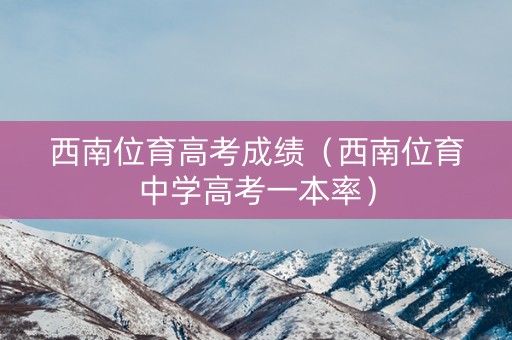 西南位育高考成绩（西南位育中学高考一本率）