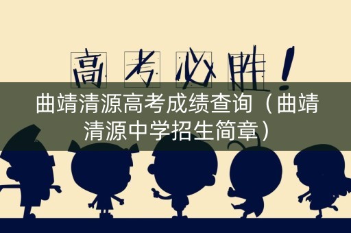 曲靖清源高考成绩查询（曲靖清源中学招生简章）