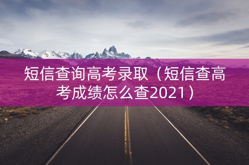短信查询高考录取（短信查高考成绩怎么查2021）