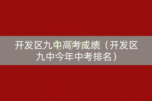 开发区九中高考成绩（开发区九中今年中考排名）
