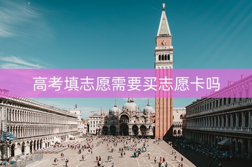 高考填志愿需要买志愿卡吗