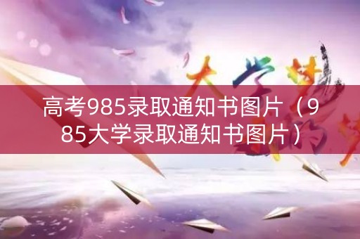 高考985录取通知书图片（985大学录取通知书图片）