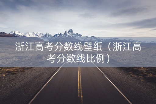 浙江高考分数线壁纸（浙江高考分数线比例）