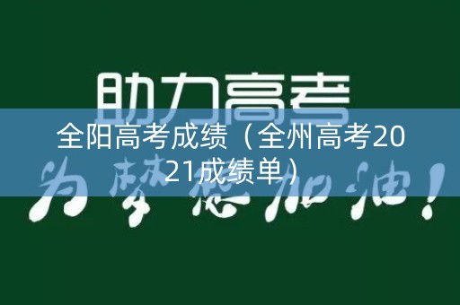 全阳高考成绩（全州高考2021成绩单）