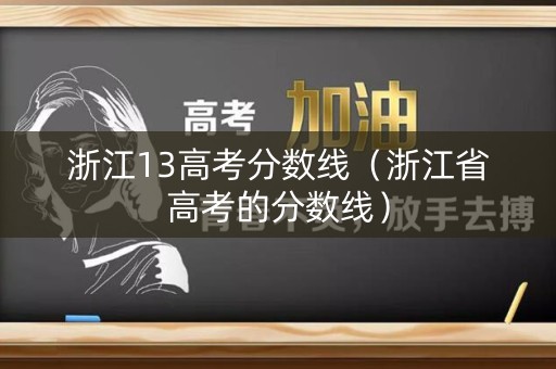 浙江13高考分数线（浙江省高考的分数线）