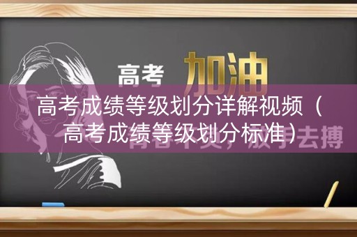 高考成绩等级划分详解视频（高考成绩等级划分标准）