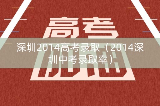 深圳2014高考录取（2014深圳中考录取率）