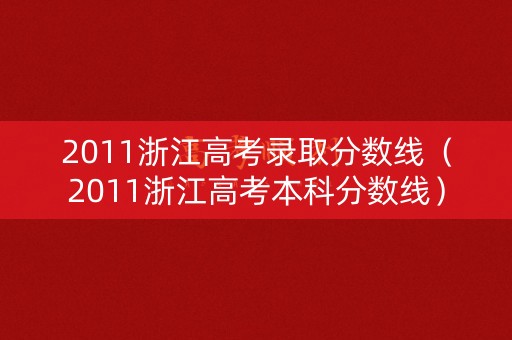 2011浙江高考录取分数线（2011浙江高考本科分数线）