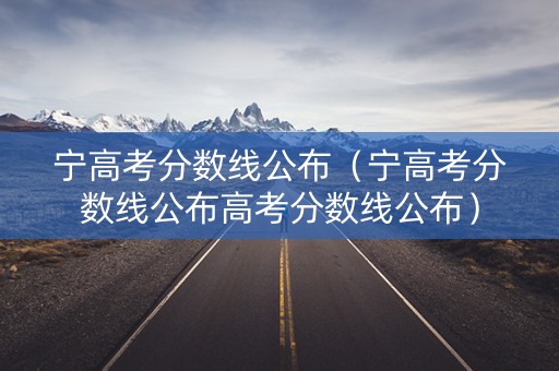 宁高考分数线公布（宁高考分数线公布高考分数线公布）