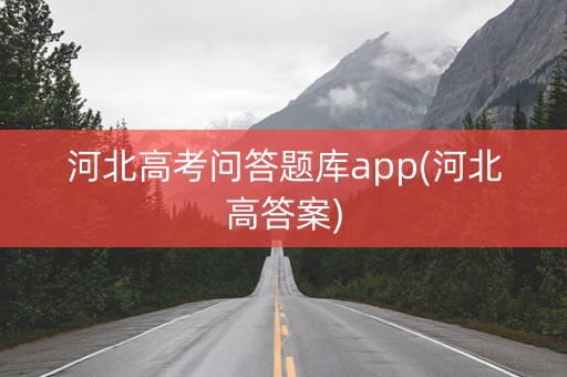 河北高考问答题库app(河北高答案)