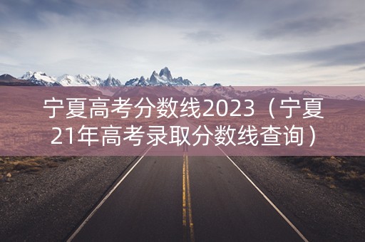 宁夏高考分数线2023（宁夏21年高考录取分数线查询）