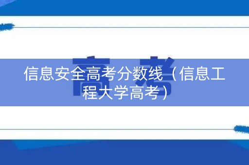 信息安全高考分数线（信息工程大学高考）