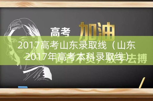 2017高考山东录取线（山东2017年高考本科录取线）