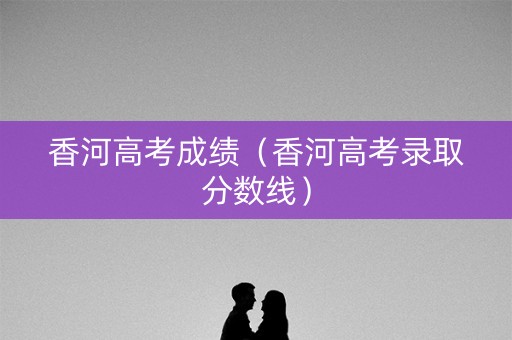 香河高考成绩（香河高考录取分数线）