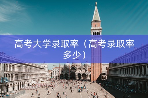 高考大学录取率（高考录取率多少）