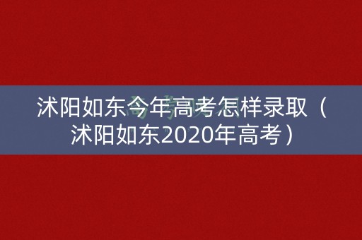沭阳如东今年高考怎样录取（沭阳如东2020年高考）