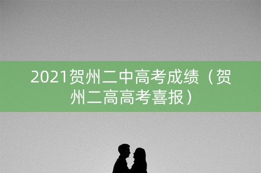 2021贺州二中高考成绩（贺州二高高考喜报）