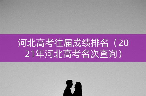 河北高考往届成绩排名（2021年河北高考名次查询）