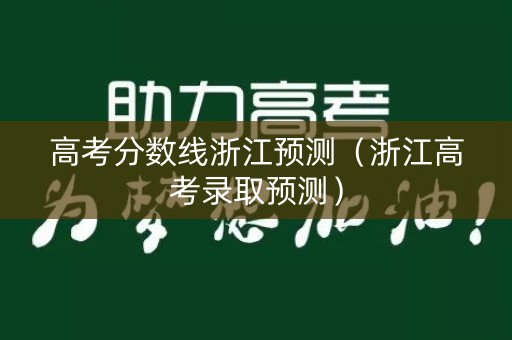 高考分数线浙江预测（浙江高考录取预测）