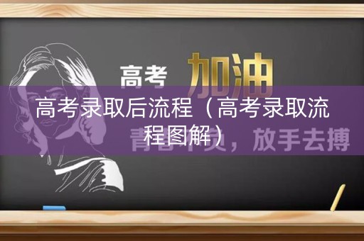 高考录取后流程（高考录取流程图解）