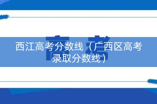 西江高考分数线（广西区高考录取分数线）