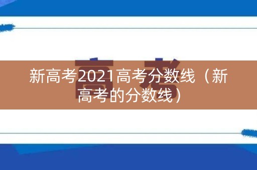 新高考2021高考分数线（新高考的分数线）