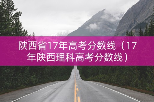 陕西省17年高考分数线（17年陕西理科高考分数线）
