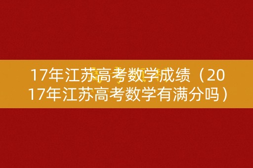 17年江苏高考数学成绩（2017年江苏高考数学有满分吗）