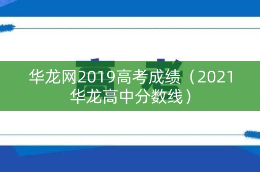 华龙网2019高考成绩（2021华龙高中分数线）