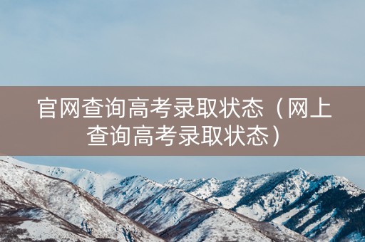 官网查询高考录取状态（网上查询高考录取状态）