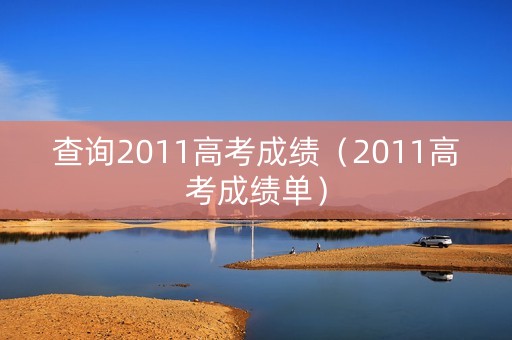 查询2011高考成绩（2011高考成绩单）