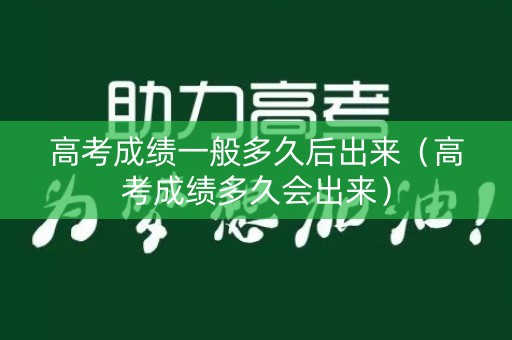 高考成绩一般多久后出来（高考成绩多久会出来）
