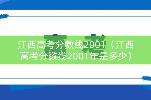 江西高考分数线2001（江西高考分数线2001年是多少）